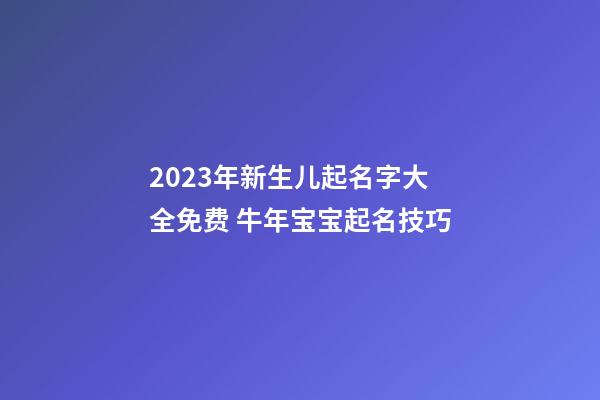 2023年新生儿起名字大全免费 牛年宝宝起名技巧